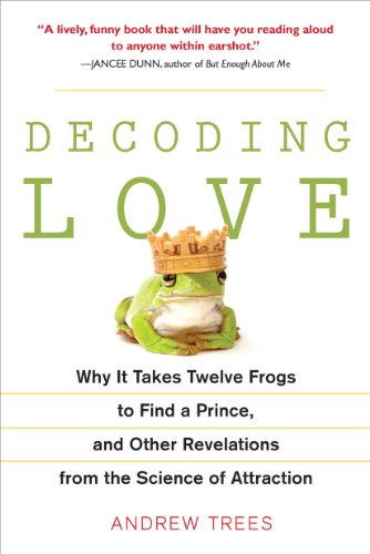 Decoding Love: Why It Takes Twelve Frogs to Find a Prince, and Other Revelations from the Scien ce of Attraction