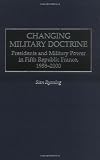 Changing Military Doctrine: Presidents and Military Power in Fifth Republic France, 1958-2000