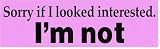 SORRY IF I LOOKED INTERESTED. I'M NOT. (PINK) decal bumper sticker