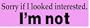 SORRY IF I LOOKED INTERESTED. I'M NOT. (PINK) decal bumper sticker