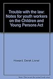 Trouble with the law : notes for youth workers on the Children and Young Persons Act