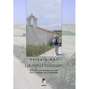 Gerhard Mall: Laufend loslassen: Auf dem Jakobsweg von Taiz� �ber LePuy nach Santiago.