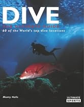 Dive - The Ultimate Guide to 60 of the World's Top Dive Locations: The Ultimate Guide