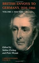 British Envoys to Germany 18161866: Volume 1, 18161829: 1816-1829 Vol 1 (Camden Fifth Series)