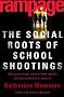 Rampage: The Social Roots Of School Shootings Rampage: The Social Roots Of School Shootings