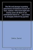 The life and strange surprizing adventures of Robinson Crusoe of York, mariner : who lived eight and twenty years all alone in an uninhabited island on the coast of America near the mouth of the great