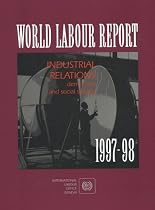 World Labour Report: Industrial Relations, Democracy, and Social Stability 1997-98