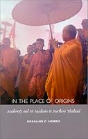 In the Place of Origins: Modernity and Its Mediums in Northern Thailand (Body, Commodity, Text)