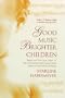Good Music, Brighter Children: Simple and Practical Ideas to Help Transform Your Child's Life Through the Power  of Music