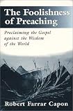 The Foolishness of Preaching : Proclaiming the Gospel Against the Wisdom of the World