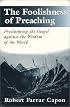 The Foolishness of Preaching : Proclaiming the Gospel Against the Wisdom of the World