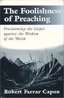 The Foolishness of Preaching : Proclaiming the Gospel Against the Wisdom of the World