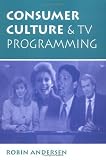 Consumer Culture And Tv Programming (Critical Studies in Communication in the Cultural Industries)