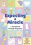 Expecting a Miracle: A Companion Through Pregnancy