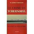Le Crime de Tchernobyl : Le goulag nucl�aire