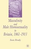 Masculinity And Male Homosexuality in Britain, 1861-1913