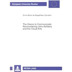 The Desire To Communicate: Reconsidering John Ashbery And The Visual Arts (European University Studies Series XIV, Anglo-Saxon Language and Literature)