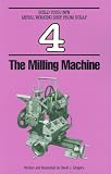 The Milling Machine (Build Your Own Metalworking Shop from Scrap Series)