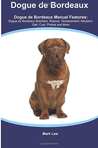 Dogue de Bordeaux Dogue de Bordeaux Manual Featuring: Dogue de Bordeaux Breeders, Rescue, Temperament, Adoption, Diet, Cost, Photos and More