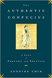 The Authentic Confucius: A Life of Thought and Politics