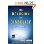 The Delusion of Disbelief: Why the New Atheism is a Threat to Your Life, Liberty, and Pursuit of Happiness