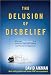 The Delusion of Disbelief: Why the New Atheism is a Threat to Your Life, Liberty, and Pursuit of Happiness
