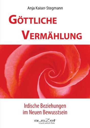 Göttliche Vermählung: Irdische Beziehungen im Neuen Bewusstsein (German Edition)