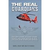 The Real Guardians: Five True Stories of Coast Guard Heroes and Their Rescues in New Orleans Following Hurricane Katrina