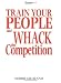 Train Your People and Whack the Competition
