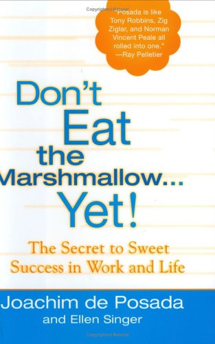 Don't Eat The Marshmallow Yet!: The Secret to Sweet Success in Work and Life by Joachim de Posada