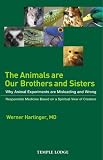 The Animals Are Our Brothers and Sisters: Why Animal Experiments Are Misleading and Wrong, Responsible Medicine Based on a Spiritual View of Creation