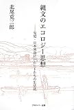 縄文のエコロジー思想―先史・日本列島にいたヒトたちの生活誌