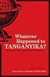 Whatever Happened to Tanganyika?: The Place Names that History Left Behind