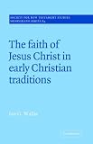 The Faith of Jesus Christ in Early Christian Traditions (Society for New Testament Studies Monograph Series)