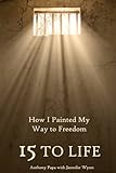 15 to Life: How I Painted My Way to Freedom
