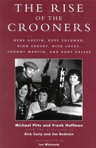 The Rise of the Crooners: Gene Austin, Russ Columbo, Bing Crosby, Nick Lucas, Johnny Marvin and Ruby Vallee: Gene Austin, Russ Colombo, Bing Crosby, ... in the History of Popular Entertainment)