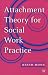 Attachment Theory for Social Work Practice