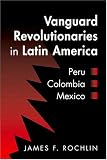 Vanguard Revolutionaries in Latin America: Peru, Colombia, Mexico