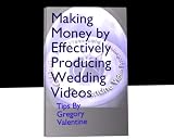 Making Money by Effectively Producing Wedding Videos By Greg Valentine