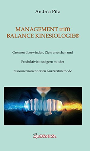 MANAGEMENT trifft BALANCE KINESIOLOGIE: Grenzen überwinden, Ziele erreichen und Produktivität steigern mit der ressourcenorientierten Kurzzeitmethode (German Edition)
