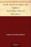 South American Fights and Fighters And Other Tales of Adventure