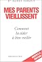 Mes parents vieillissent : Comment les aider � bien vieillir