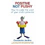Positive Not Pushy: How to Make the Most of Your Child's Potential
