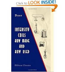 Intensity Coils: How Made and How Used: With a Description of the Electric Light, Electric Bells, Electric Motors, the Telephone, the Microphone, and the Phonograph