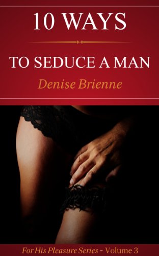 10 Ways To Seduce A Man - How To Be Seductive And Turn A Man On (For His Pleasure Series Book 3)