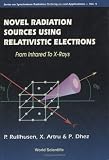 Novel Radiation Sources Using Relativistic Electrons, from Infrared to X-Rays: F Rom Infrared to X-Rays (Series on Synchrotron Radiation Techniques and Applications)