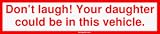 Don't laugh! Your daughter could be in this vehicle. Bumper Sticker