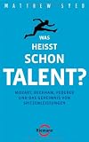 Was heiÃ?t schon Talent?: Mozart, Beckham, Federer und das Geheimnis von Spitzenleistungen