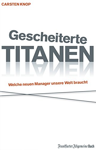 Gescheiterte Titanen: Welche neuen Manager unsere Welt braucht (German Edition)