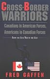 Cross-Border Warriors: Canadians in American Forces, American in Canadian Forces From the Civil War to the Gulf